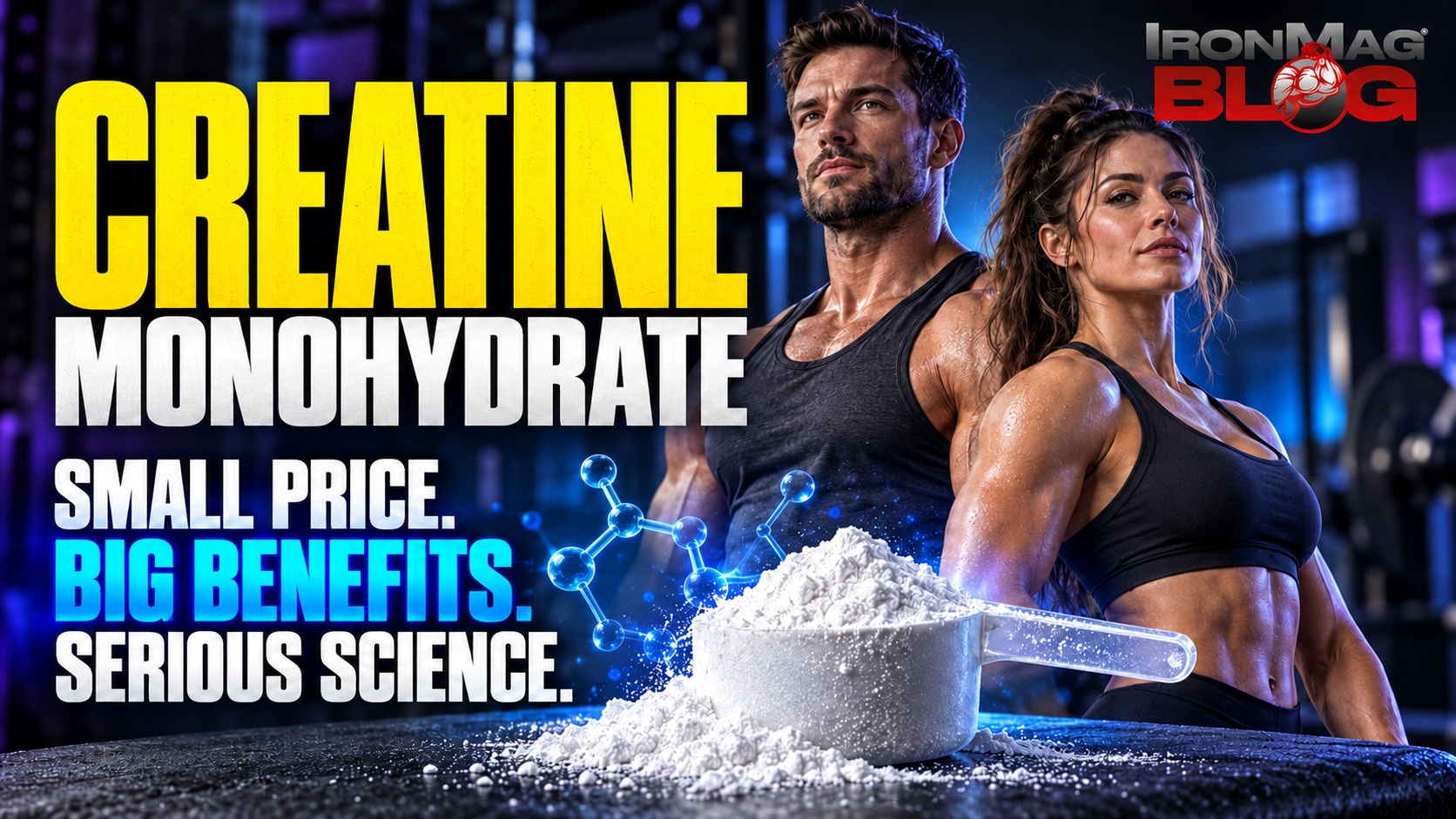 Creatine Monohydrate: Small Price. Big Benefits. Serious Science.